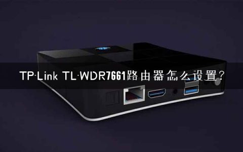 TP-Link TL-WDR7661路由器怎么设置？