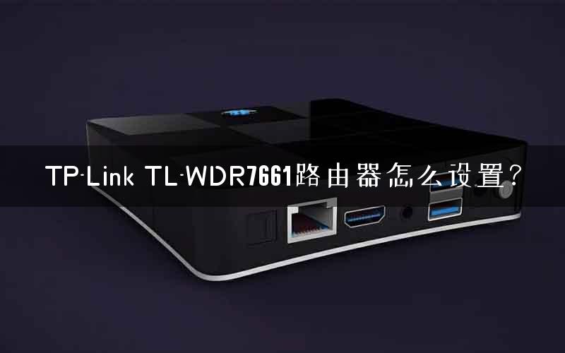TP-Link TL-WDR7661路由器怎么设置？