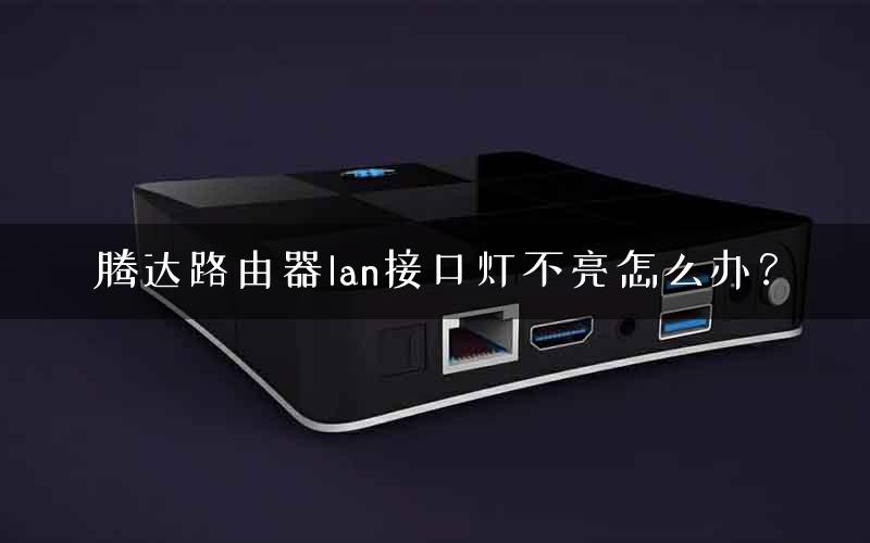 腾达路由器lan接口灯不亮怎么办? 腾达路由器lan接口灯不亮怎么办?
