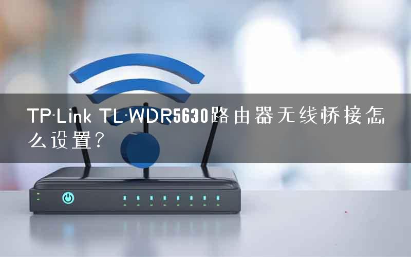 TP-Link TL-WDR5630路由器无线桥接怎么设置? TP-Link TL-WDR5630路由器无线桥接怎么设置?