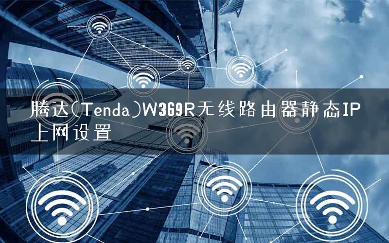 腾达(Tenda)W369R无线路由器静态IP上网设置