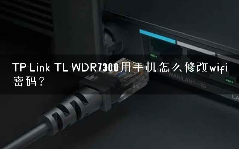 TP-Link TL-WDR7300用手机怎么修改wifi密码? TP-Link TL-WDR7300用手机怎么修改wifi密码?