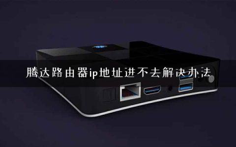 腾达路由器ip地址进不去解决办法