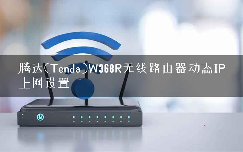 腾达(Tenda)W368R无线路由器动态IP上网设置