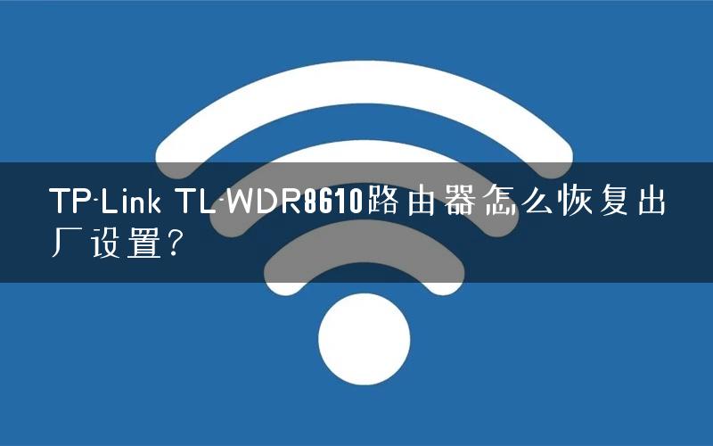 TP-Link TL-WDR8610路由器怎么恢复出厂设置? TP-Link TL-WDR8610路由器怎么恢复出厂设置?