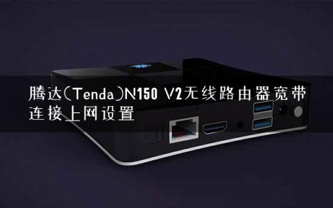 腾达(Tenda)N150 V2无线路由器宽带连接上网设置