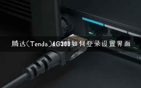 腾达(Tenda)4G300如何登录设置界面