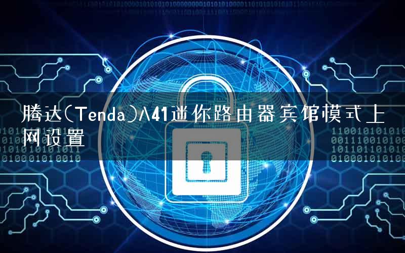 腾达(Tenda)A41迷你路由器宾馆模式上网设置