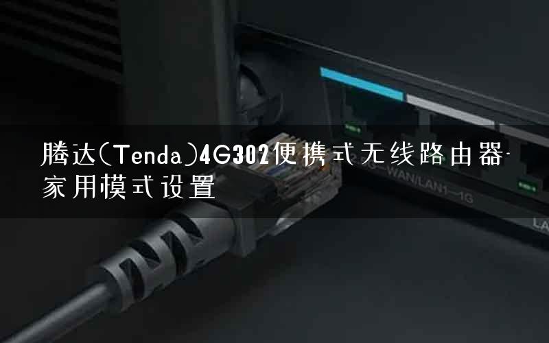 腾达(Tenda)4G302便携式无线路由器-家用模式设置 腾达(Tenda)4G302便携式无线路由器-家用模式设置