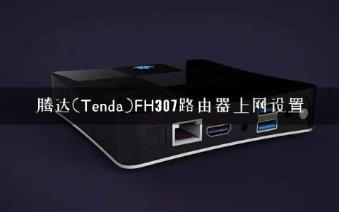 腾达(Tenda)FH307路由器上网设置