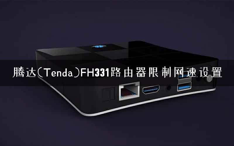 腾达(Tenda)FH331路由器限制网速设置 腾达(Tenda)FH331路由器限制网速设置