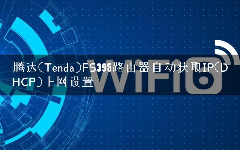 腾达(Tenda)FS395路由器自动获取IP(DHCP)上网设置 腾达(Tenda)FS395路由器自动获取IP(DHCP)上网设置
