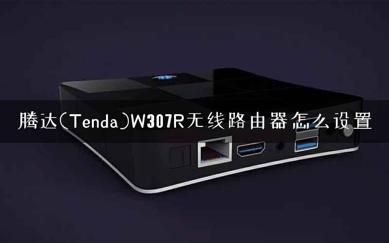 腾达(Tenda)W307R无线路由器怎么设置