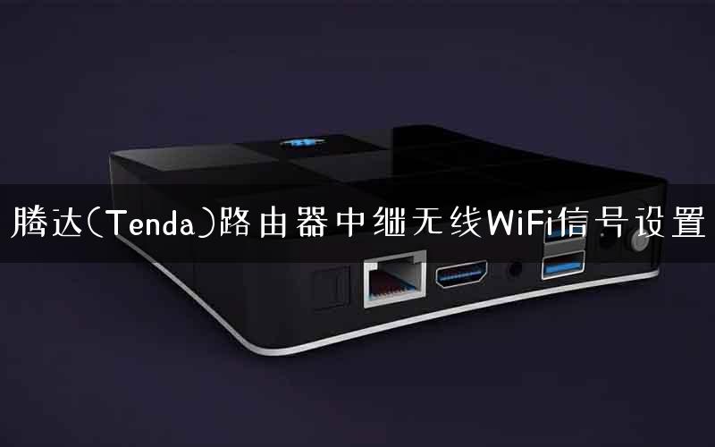 腾达(Tenda)路由器中继无线WiFi信号设置 腾达(Tenda)路由器中继无线WiFi信号设置