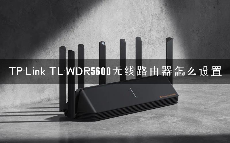 TP-Link TL-WDR5600无线路由器怎么设置 TP-Link TL-WDR5600无线路由器怎么设置