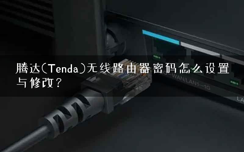 腾达(Tenda)无线路由器密码怎么设置与修改? 腾达(Tenda)无线路由器密码怎么设置与修改?
