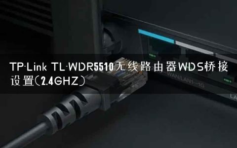 TP-Link TL-WDR5510无线路由器WDS桥接设置(2.4GHZ)