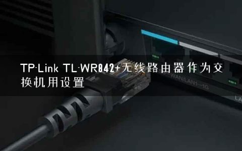 TP-Link TL-WR842+无线路由器作为交换机用设置
