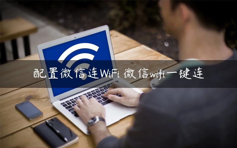 配置微信连WiFi 微信wifi一键连