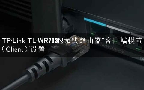 TP-Link TL-WR703N无线路由器”客户端模式(Client)”设置