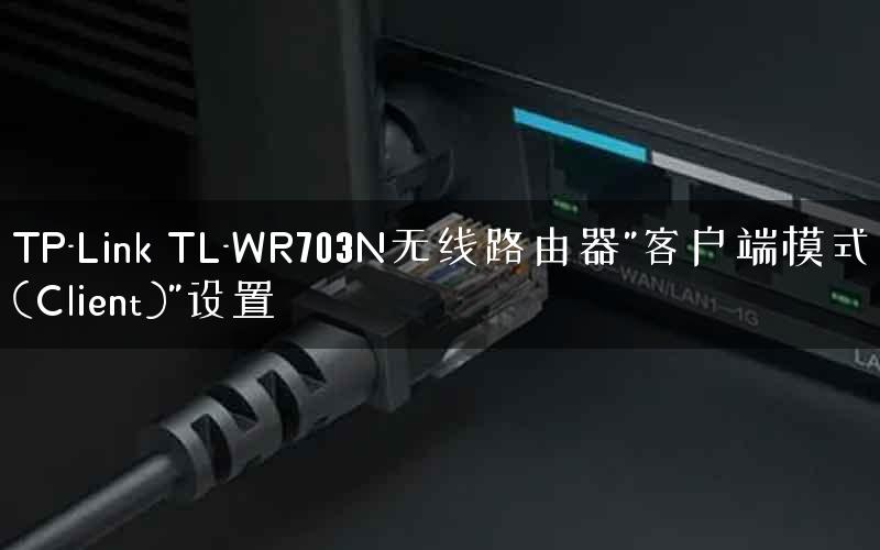 TP-Link TL-WR703N无线路由器”客户端模式(Client)”设置