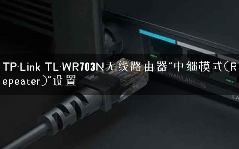 TP-Link TL-WR703N无线路由器”中继模式(Repeater)”设置