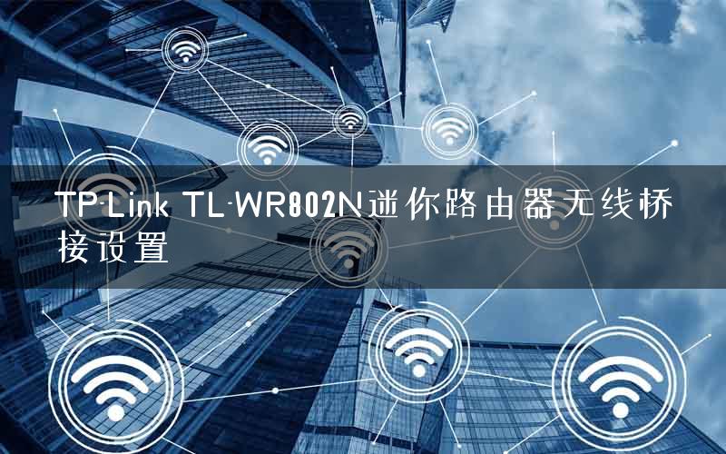 TP-Link TL-WR802N迷你路由器无线桥接设置 TP-Link TL-WR802N迷你路由器无线桥接设置