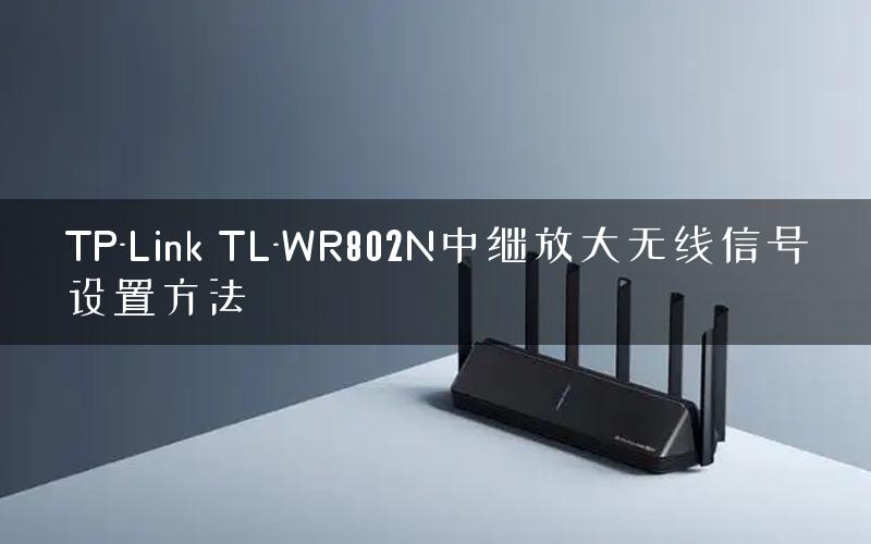 TP-Link TL-WR802N中继放大无线信号设置方法 TP-Link TL-WR802N中继放大无线信号设置方法