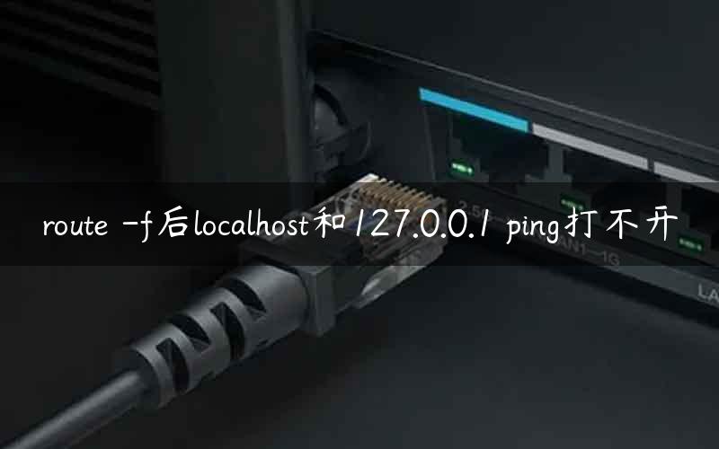 route -f后localhost和127.0.0.1 ping打不开