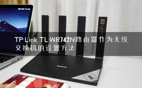 TP-Link TL-WR742N路由器作为无线交换机的设置方法