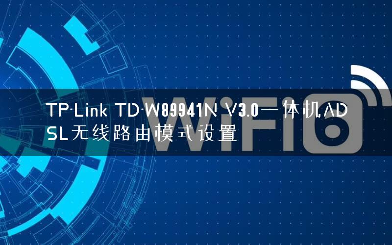 TP-Link TD-W89941N V3.0一体机ADSL无线路由模式设置