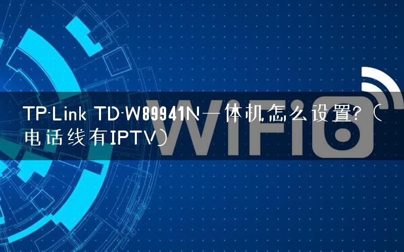 TP-Link TD-W89941N一体机怎么设置?（电话线有IPTV)