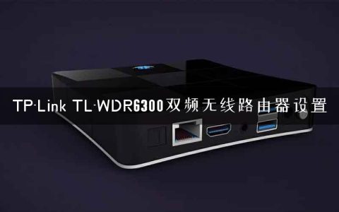 TP-Link TL-WDR6300双频无线路由器设置