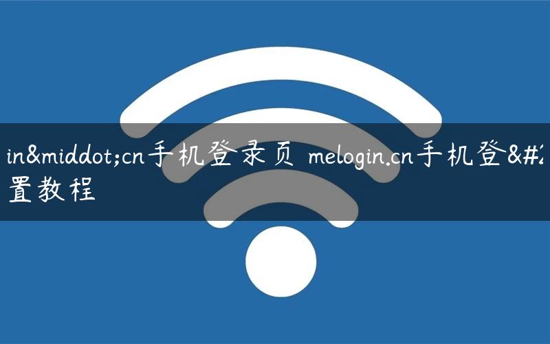 melogin·cn手机登录页 melogin.cn手机登录设置教程