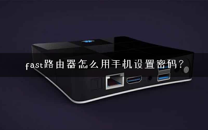 fast路由器怎么用手机设置密码？