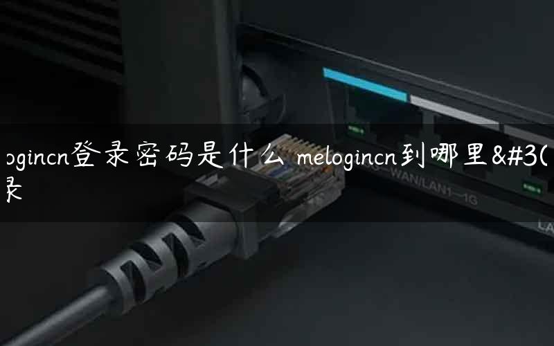 melogincn登录密码是什么 melogincn到哪里登录