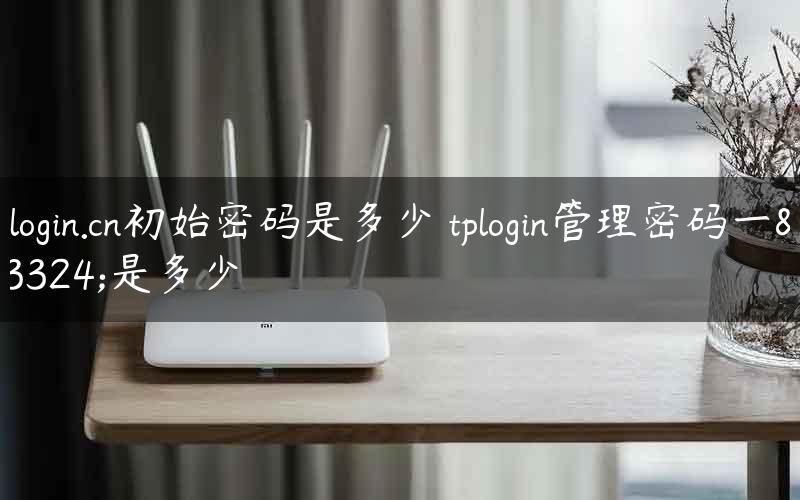 tplogin.cn初始密码是多少 tplogin管理密码一般是多少
