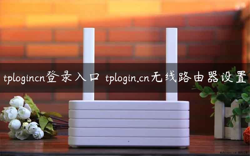 tplogincn登录入口 tplogin.cn无线路由器设置