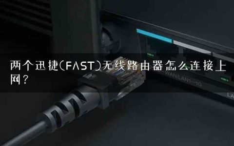 两个迅捷(FAST)无线路由器怎么连接上网？