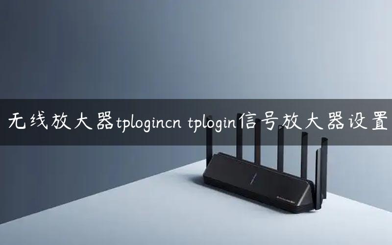无线放大器tplogincn tplogin信号放大器设置