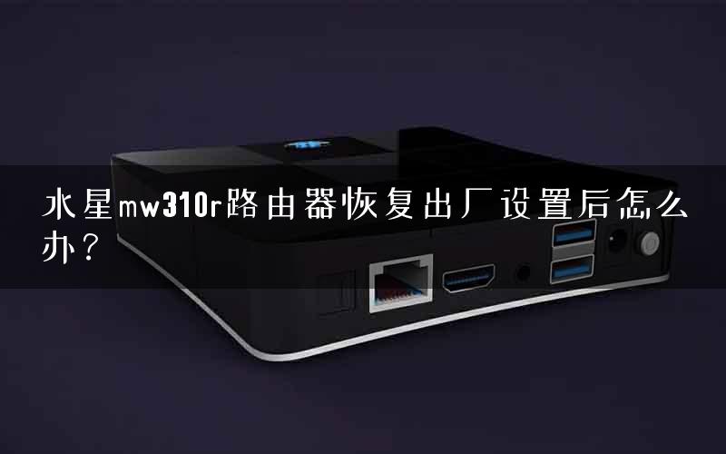 水星mw310r路由器恢复出厂设置后怎么办？