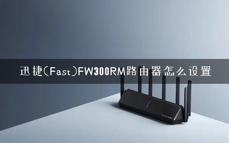 迅捷(Fast)FW300RM路由器怎么设置