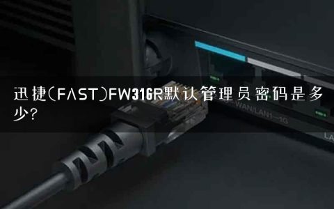 迅捷(FAST)FW316R默认管理员密码是多少?
