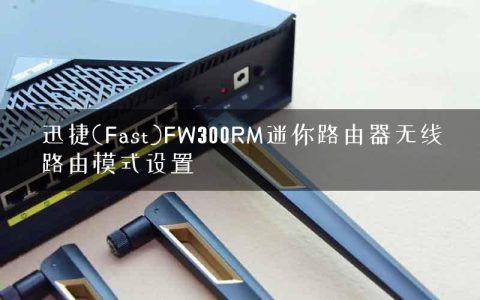 迅捷(Fast)FW300RM迷你路由器无线路由模式设置