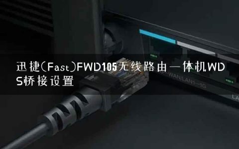 迅捷(Fast)FWD105无线路由一体机WDS桥接设置