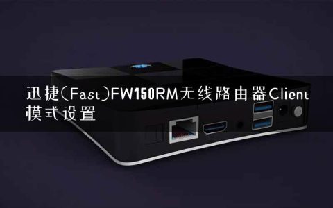 迅捷(Fast)FW150RM无线路由器Client模式设置