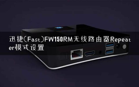 迅捷(Fast)FW150RM无线路由器Repeater模式设置