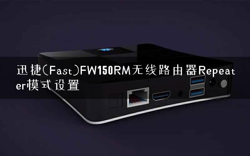 迅捷(Fast)FW150RM无线路由器Repeater模式设置