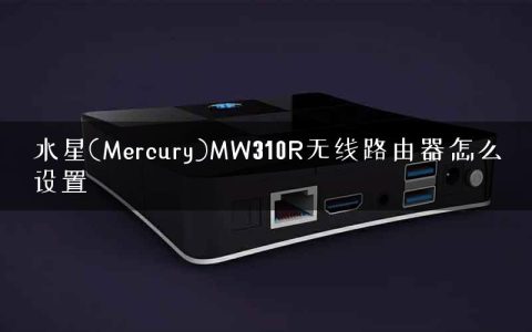 水星(Mercury)MW310R无线路由器怎么设置