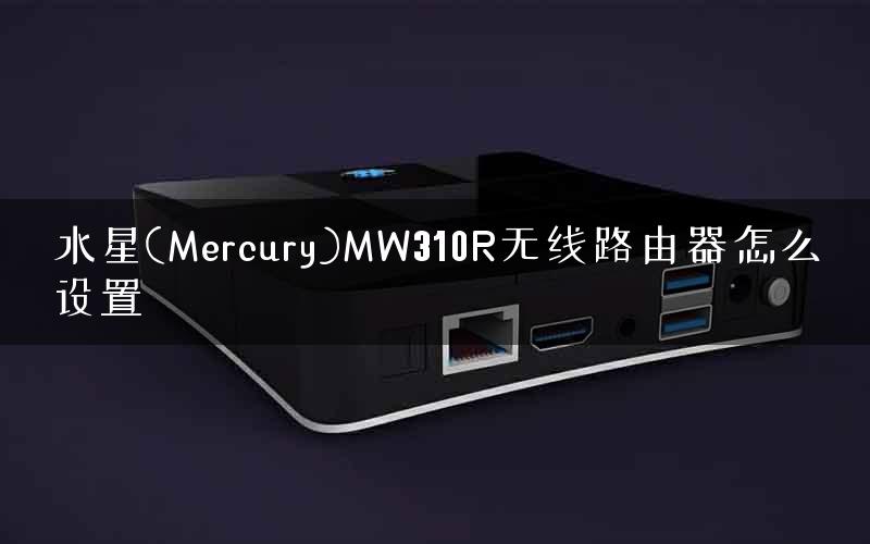 水星(Mercury)MW310R无线路由器怎么设置